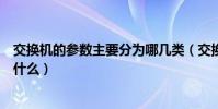 交換機的參數主要分為哪幾類(交換機主要規格及參數都有什么)