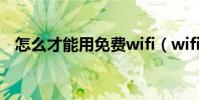 怎么才能用免費wifi(wifi免費通怎么用)