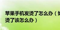 蘋果手機發燙了怎么辦(如果iPhone手機發燙了該怎么辦)