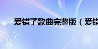 愛錯了歌曲完整版(愛錯了歌詞全文)