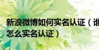 新浪微博如何實名認證(誰能告訴我騰訊微博怎么實名認證)