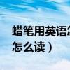 蠟筆用英語怎么讀crayon（“蠟筆”用英語怎么讀）