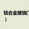 鋁合金玻璃門價格(鋁合金玻璃門價格是多少)
