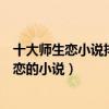 十大師生戀小說排行榜（好看的師生戀小說有哪些關于師生戀的小說）