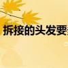 拆接的頭發要多少錢（拆接的頭發要多少錢）