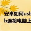 安卓如何usb給電腦聯網（安卓手機如何用usb連接電腦上網）