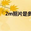 2m照片是多大像素（2m照片是多少kb）