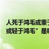 人死于鴻毛或重于泰山是誰說的（“人固有一死或重于泰山或輕于鴻毛”是哪位史學家說的）