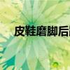 皮鞋磨腳后跟小妙招（皮鞋磨腳怎么辦）