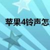 蘋果4鈴聲怎么調節（蘋果4鈴聲怎么設置）