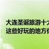 大連圣誕旅游十大好玩景點（大連圣誕節去哪里玩好平安夜這些好玩的地方你去過幾個）