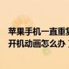 蘋果手機一直重復開機動畫但無法開機（手機開機一直重復開機動畫怎么辦）