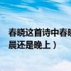 春曉這首詩中春曉指早上還是晚上（春曉詩中的曉寫的是早晨還是晚上）