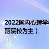 2022國內心理學類專業十大名校（心理學專業大學排名以師范院校為主）