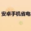 安卓手機省電模式設置（安卓手機省電方法）