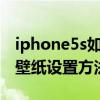 iphone5s如何設置動態壁紙（iphone5動態壁紙設置方法）
