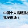 中國十大雪糕批發市場（雪糕批發怎么找貨源國內大型雪糕批發市場）