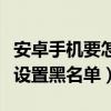 安卓手機要怎么設置才不卡（安卓手機要怎么設置黑名單）