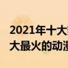 2021年十大熱門動漫（2021熱門動漫推薦十大最火的動漫）