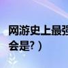 網游史上最強公會(全國十大最有實力網游公會是?)