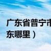 廣東省普寧市屬于東部嗎（廣東普寧市屬于廣東哪里）