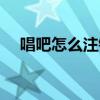 唱吧怎么注銷不了（唱吧怎么注冊賬號）