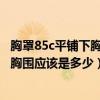胸罩85c平鋪下胸圍是多少厘米（我的內衣是34/75B那我的胸圍應該是多少）