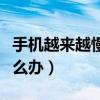 手機越來越慢怎么解決（智能手機越用越慢怎么辦）