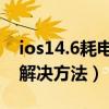 ios14.6耗電快怎么解決（ios7.0.6耗電快的解決方法）