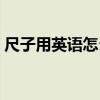 尺子用英語怎么說讀音（尺子用英語怎么說）