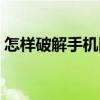 怎樣破解手機圖案鎖（怎么破解手機圖案鎖）