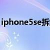 iphone5se拆解視頻（iphone5se拆機圖解）
