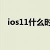 ios11什么時候出的（iOS11什么時候出）