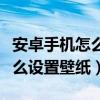 安卓手機怎么設置屏幕使用時間（安卓手機怎么設置壁紙）