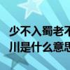 少不入蜀老不入川什么意思（少不入蜀老不出川是什么意思）