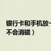 銀行卡和手機放一起會不會有影響（銀行卡和手機放一起會不會消磁）