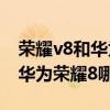 榮耀v8和華為mate8哪個好（華為榮耀v8和華為榮耀8哪個好）