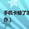 手機卡掉了怎么注銷手機卡（手機卡掉了怎么辦）