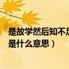 是故學然后知不足中是什么意思（是故學然后知不足的是故是什么意思）