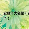 安順十大名菜（安順經典名菜有哪些安順特色菜你吃過幾道？）