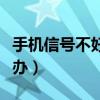 手機信號不好咋解決（手機信號不好應該怎么辦）