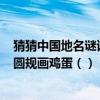 猜猜中國地名謎語(1、冰雪融化() 2、日近黃昏() 3、圓規畫雞蛋() 4、熒火蟲())