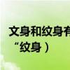 文身和紋身有什么不同（到底是“文身”還是“紋身）