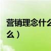 營銷理念什么意思（營銷理念的五種理念是什么）