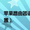 蘋果路由器設置教程（蘋果路由器應該怎么設置）