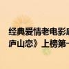 經典愛情老電影廬山戀（中國最好看的愛情電影排行榜：《廬山戀》上榜第一最經典）