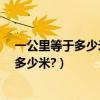 一公里等于多少米怎么算（一公里等于多少米?一里又等于多少米?）