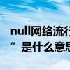 null網絡流行語什么意思（網絡流行語“null”是什么意思）