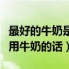 最好的牛奶是什么牛奶（什么牛奶比較好如果用牛奶的話）