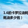 1.6的卡羅拉油耗多少（卡羅拉汽車1.6排量一般開每公里要耗油多少錢）